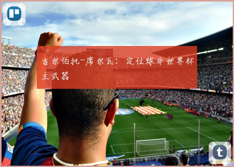 吉尔伯托-席尔瓦：定位球非世界杯主武器