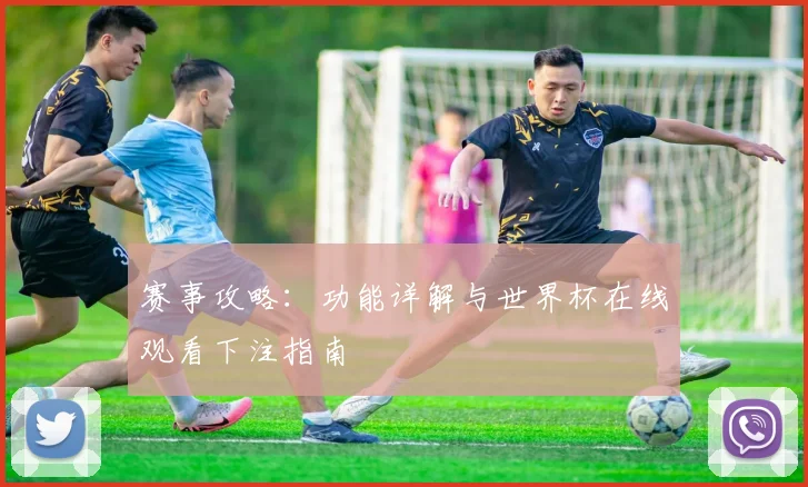 赛事攻略：功能详解与世界杯在线观看下注指南