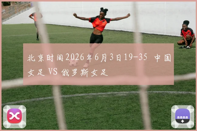 北京时间2026年6月3日19-35  中国女足 VS 俄罗斯女足