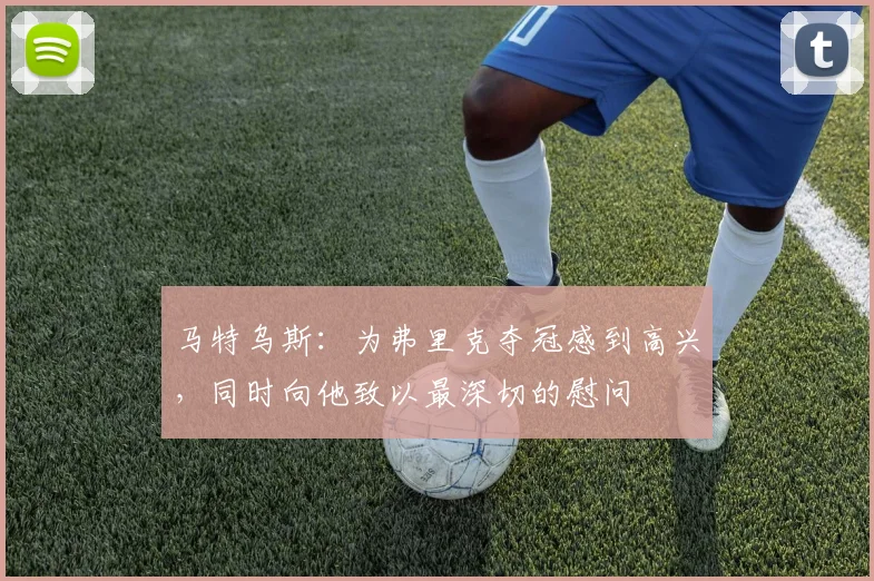 马特乌斯：为弗里克夺冠感到高兴，同时向他致以最深切的慰问