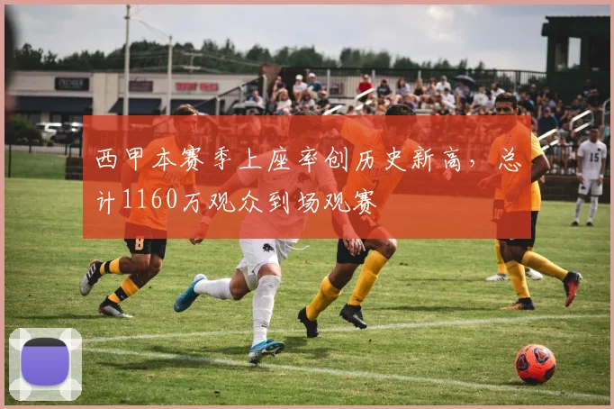 西甲本赛季上座率创历史新高，总计1160万观众到场观赛
